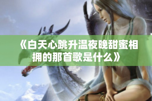《白天心跳升温夜晚甜蜜相拥的那首歌是什么》