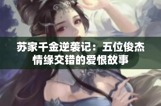苏家千金逆袭记：五位俊杰情缘交错的爱恨故事