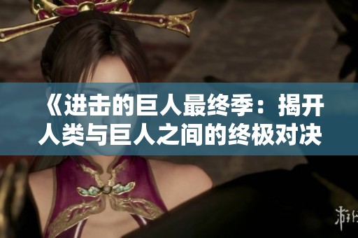 《进击的巨人最终季：揭开人类与巨人之间的终极对决》