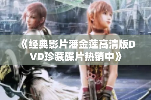 《经典影片潘金莲高清版DVD珍藏碟片热销中》