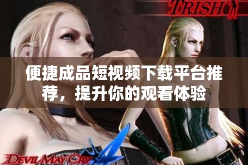 便捷成品短视频下载平台推荐，提升你的观看体验
