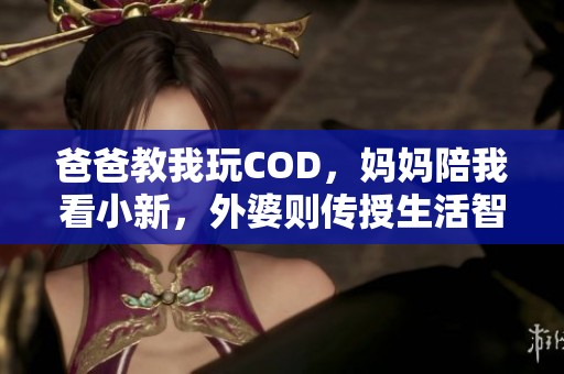 爸爸教我玩COD，妈妈陪我看小新，外婆则传授生活智慧