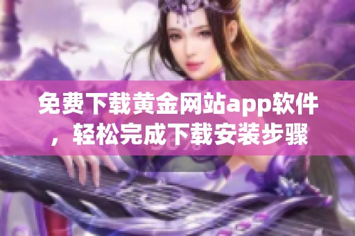 免费下载黄金网站app软件，轻松完成下载安装步骤