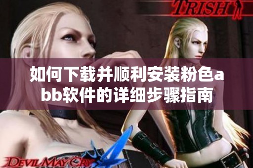 如何下载并顺利安装粉色abb软件的详细步骤指南