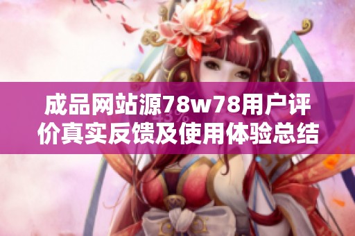成品网站源78w78用户评价真实反馈及使用体验总结