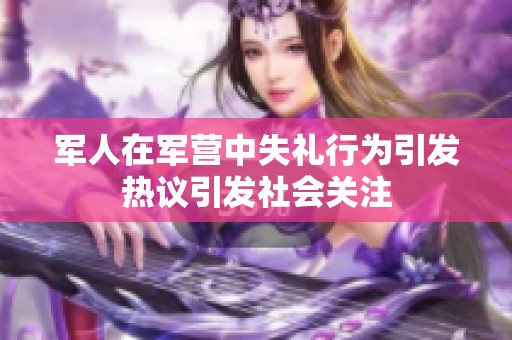 军人在军营中失礼行为引发热议引发社会关注