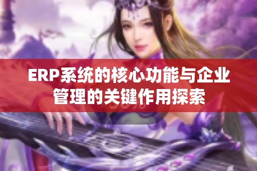ERP系统的核心功能与企业管理的关键作用探索