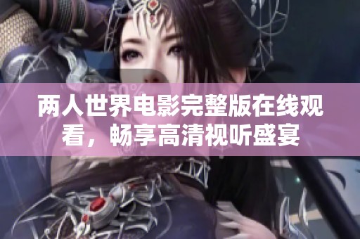 两人世界电影完整版在线观看，畅享高清视听盛宴