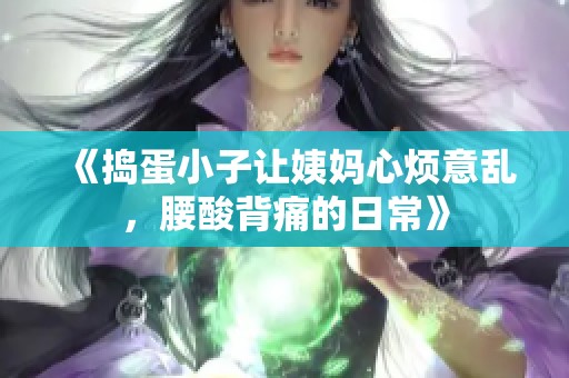 《捣蛋小子让姨妈心烦意乱，腰酸背痛的日常》