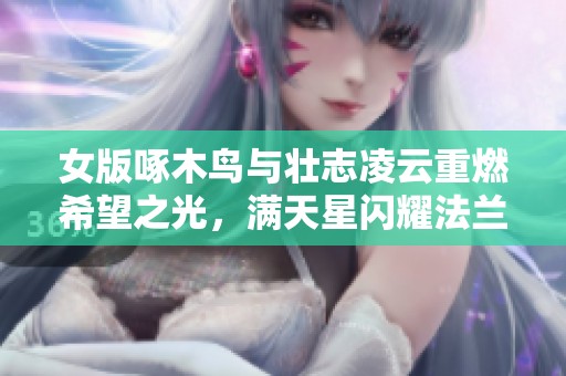 女版啄木鸟与壮志凌云重燃希望之光，满天星闪耀法兰西