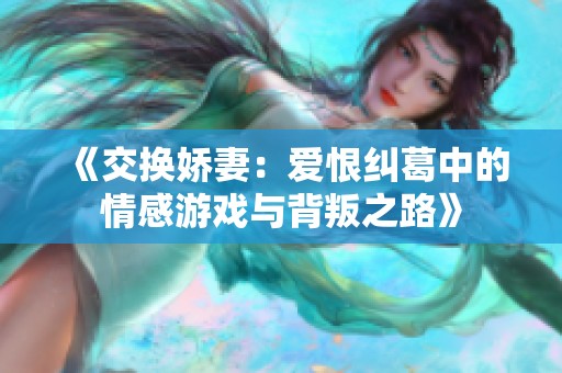 《交换娇妻：爱恨纠葛中的情感游戏与背叛之路》