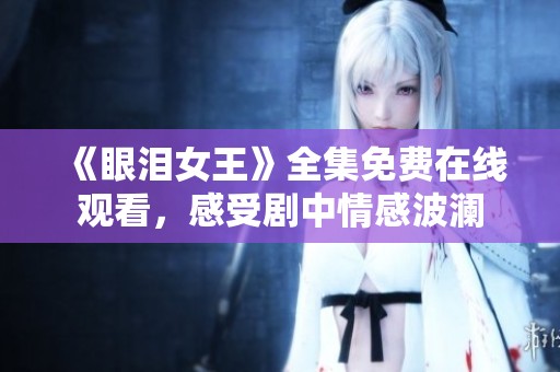 《眼泪女王》全集免费在线观看，感受剧中情感波澜