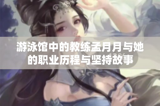 游泳馆中的教练孟月月与她的职业历程与坚持故事