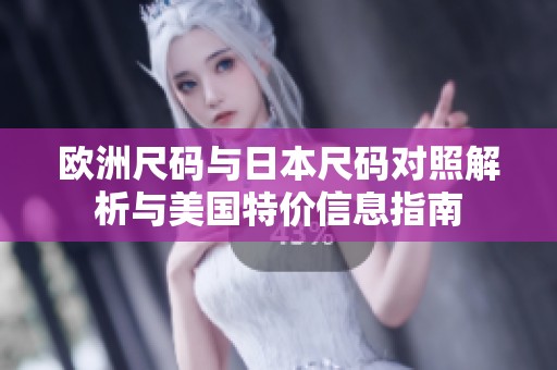 欧洲尺码与日本尺码对照解析与美国特价信息指南