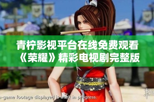 青柠影视平台在线免费观看《荣耀》精彩电视剧完整版