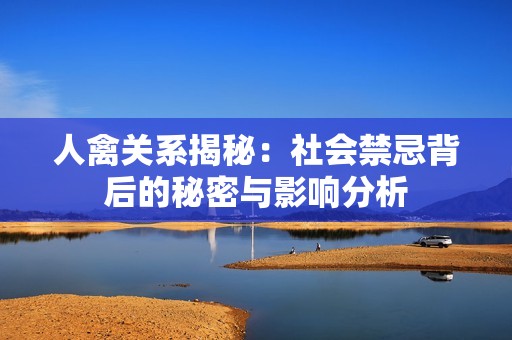 人禽关系揭秘：社会禁忌背后的秘密与影响分析