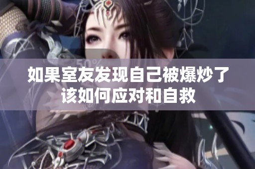 如果室友发现自己被爆炒了该如何应对和自救