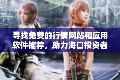 寻找免费的行情网站和应用软件推荐，助力海口投资者决策