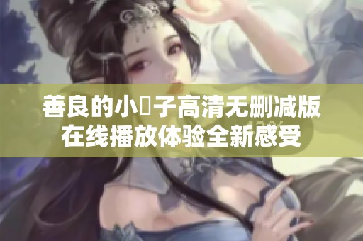 善良的小峓子高清无删减版在线播放体验全新感受