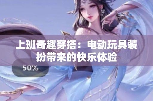 上班奇趣穿搭：电动玩具装扮带来的快乐体验