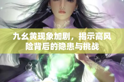 九幺黄现象加剧，揭示高风险背后的隐患与挑战