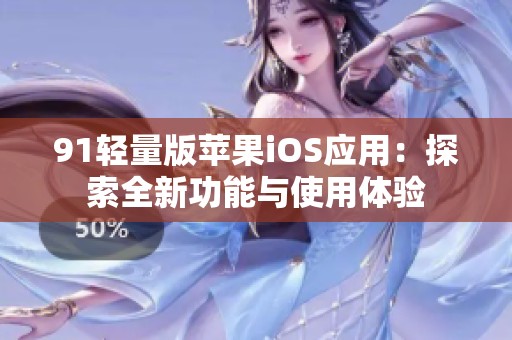 91轻量版苹果iOS应用：探索全新功能与使用体验