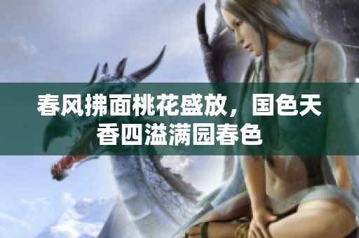 春风拂面桃花盛放，国色天香四溢满园春色