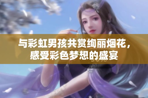 与彩虹男孩共赏绚丽烟花，感受彩色梦想的盛宴