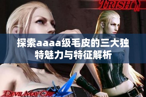 探索aaaa级毛皮的三大独特魅力与特征解析