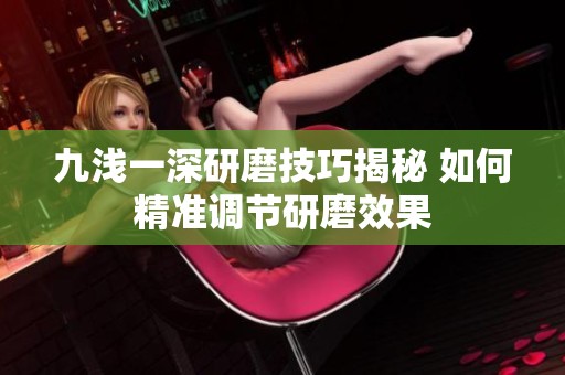 九浅一深研磨技巧揭秘 如何精准调节研磨效果