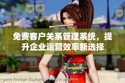 免费客户关系管理系统，提升企业运营效率新选择