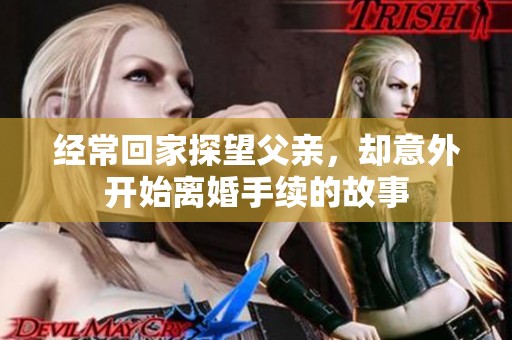 经常回家探望父亲，却意外开始离婚手续的故事