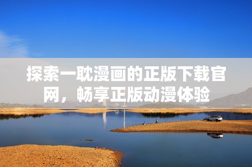 探索一耽漫画的正版下载官网，畅享正版动漫体验