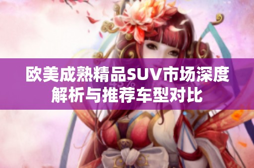 欧美成熟精品SUV市场深度解析与推荐车型对比