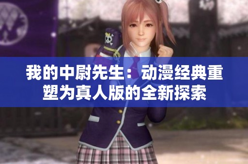 我的中尉先生：动漫经典重塑为真人版的全新探索