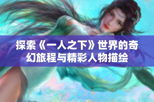 探索《一人之下》世界的奇幻旅程与精彩人物描绘