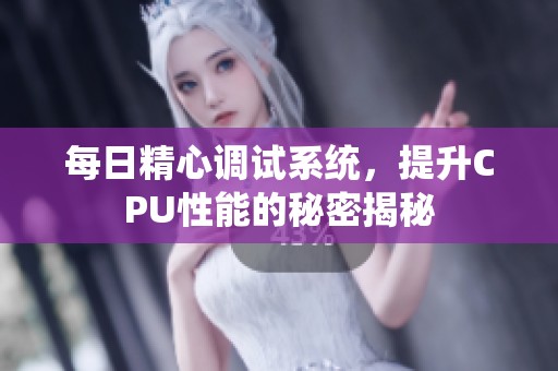 每日精心调试系统，提升CPU性能的秘密揭秘
