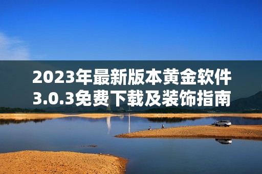 2023年最新版本黄金软件3.0.3免费下载及装饰指南