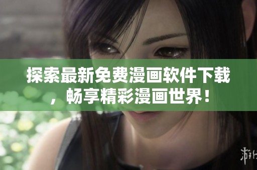 探索最新免费漫画软件下载，畅享精彩漫画世界！