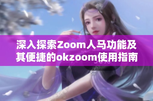 深入探索Zoom人马功能及其便捷的okzoom使用指南