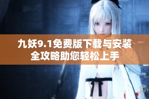 九妖9.1免费版下载与安装全攻略助您轻松上手