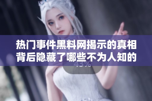 热门事件黑料网揭示的真相背后隐藏了哪些不为人知的故事