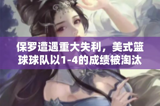 保罗遭遇重大失利，美式篮球球队以1-4的成绩被淘汰