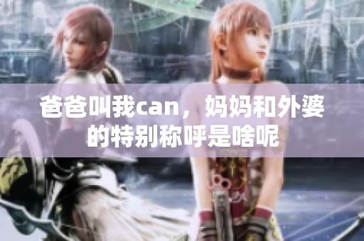 爸爸叫我can，妈妈和外婆的特别称呼是啥呢