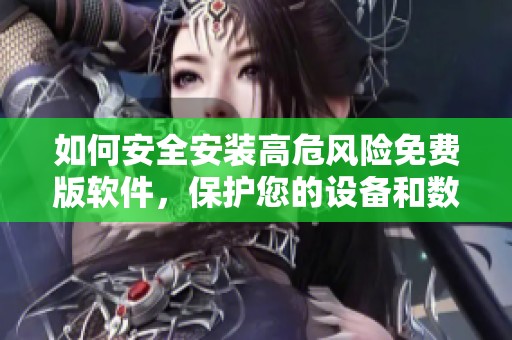 如何安全安装高危风险免费版软件，保护您的设备和数据