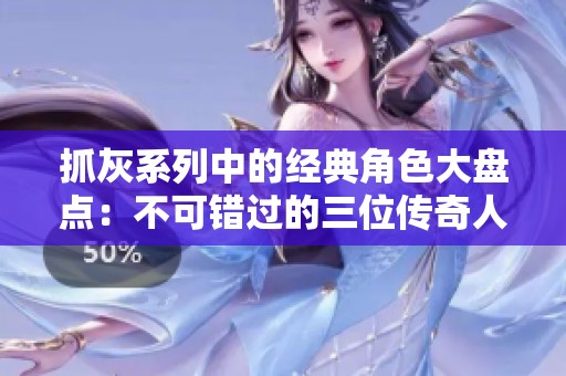 抓灰系列中的经典角色大盘点：不可错过的三位传奇人物
