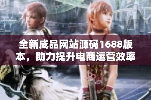 全新成品网站源码1688版本，助力提升电商运营效率