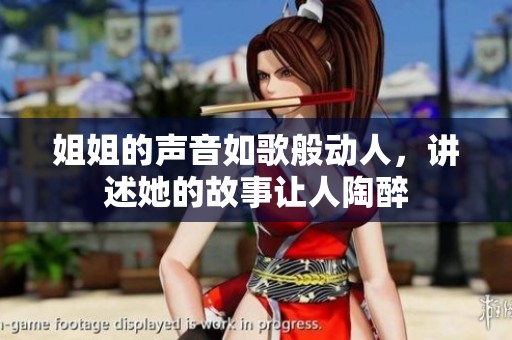 姐姐的声音如歌般动人，讲述她的故事让人陶醉