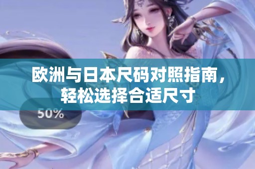 欧洲与日本尺码对照指南，轻松选择合适尺寸