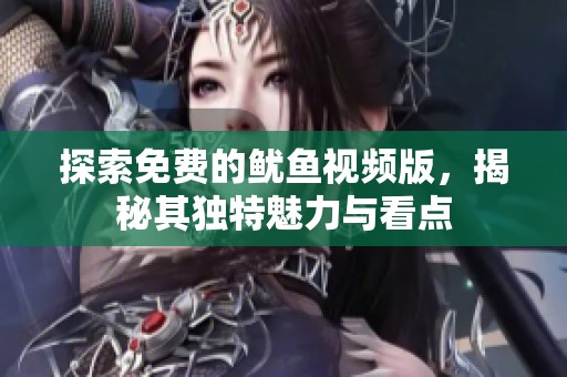 探索免费的鱿鱼视频版，揭秘其独特魅力与看点